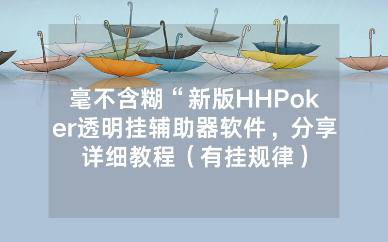 毫不含糊“新版HHPoker透明挂辅助器软件，分享详细教程（有挂规律）