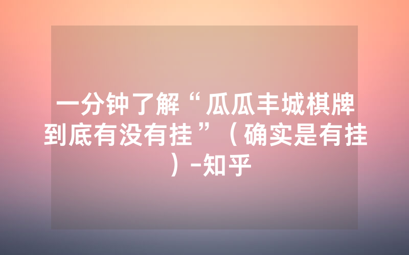 一分钟了解“瓜瓜丰城棋牌到底有没有挂”（确实是有挂）-知乎
