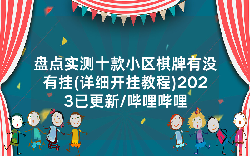 盘点实测十款小区棋牌有没有挂(详细开挂教程)2023已更新/哔哩哔哩