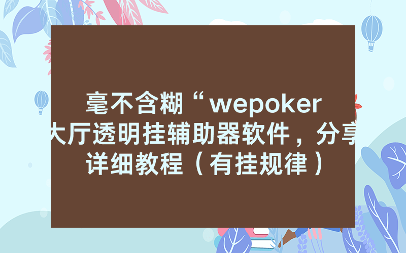 毫不含糊“wepoker大厅透明挂辅助器软件，分享详细教程（有挂规律）