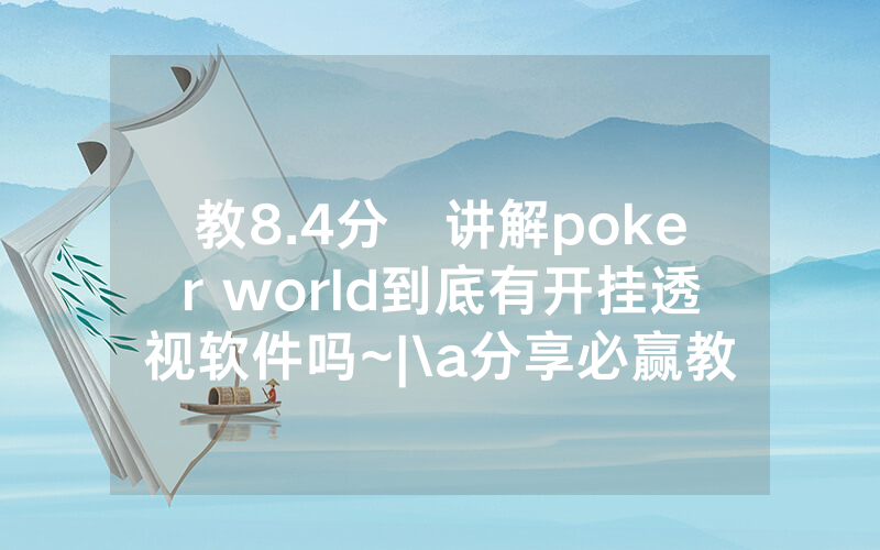 教8.4分鐘讲解poker world到底有开挂透视软件吗~|\a分享必赢教程_哔哩哔哩