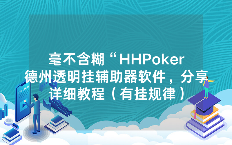 毫不含糊“HHPoker德州透明挂辅助器软件，分享详细教程（有挂规律）
