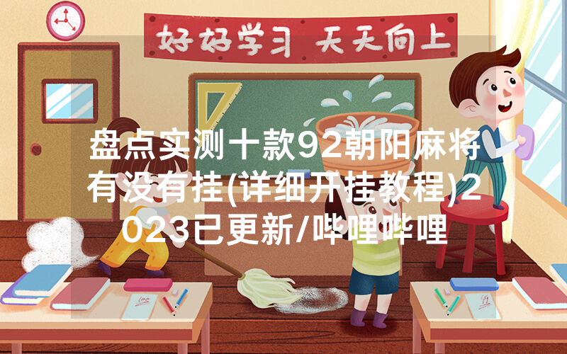 盘点实测十款92朝阳麻将有没有挂(详细开挂教程)2023已更新/哔哩哔哩