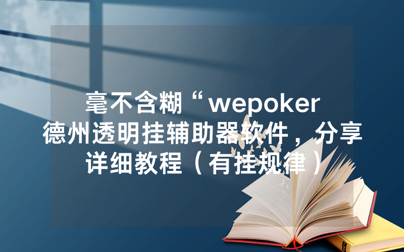毫不含糊“wepoker德州透明挂辅助器软件，分享详细教程（有挂规律）