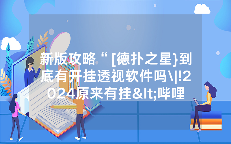 新版攻略“[德扑之星}到底有开挂透视软件吗\|!2024原来有挂<哔哩哔哩>