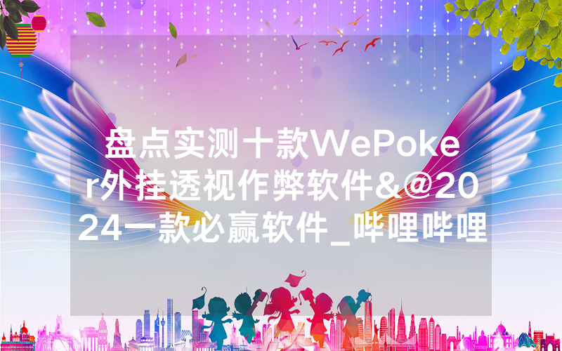 盘点实测十款WePoker外挂透视作弊软件&@2024一款必赢软件_哔哩哔哩