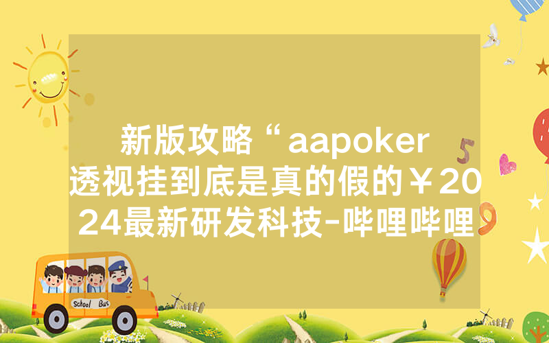 新版攻略“aapoker透视挂到底是真的假的￥2024最新研发科技-哔哩哔哩