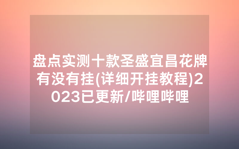 盘点实测十款圣盛宜昌花牌有没有挂(详细开挂教程)2023已更新/哔哩哔哩