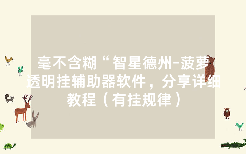 毫不含糊“智星德州-菠萝透明挂辅助器软件，分享详细教程（有挂规律）