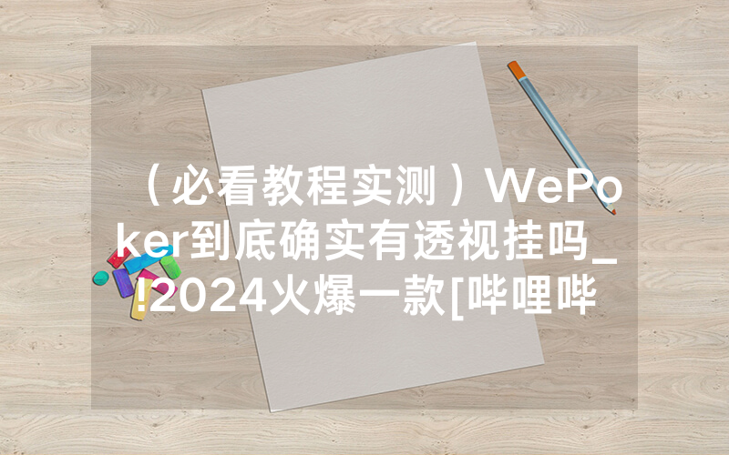 （必看教程实测）WePoker到底确实有透视挂吗_!2024火爆一款[哔哩哔哩]