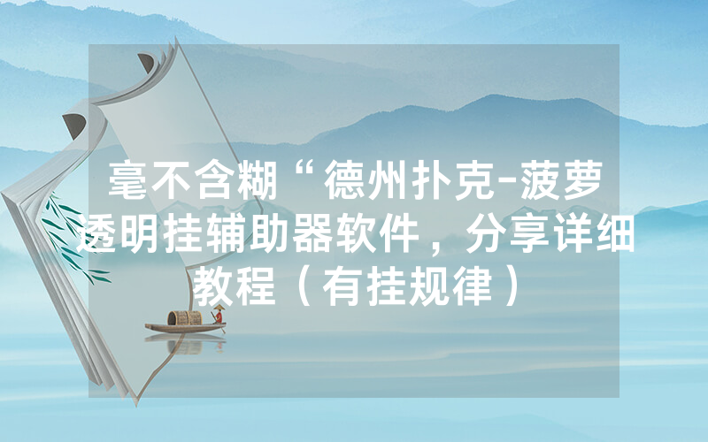 毫不含糊“德州扑克-菠萝透明挂辅助器软件，分享详细教程（有挂规律）
