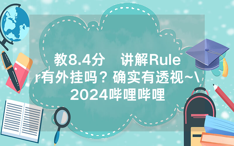 教8.4分鐘讲解Ruler有外挂吗？确实有透视~\2024哔哩哔哩