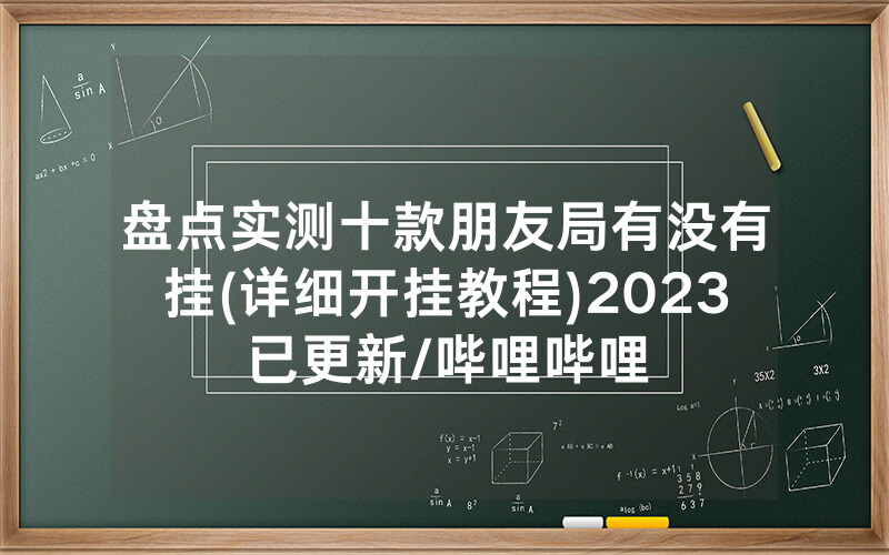 盘点实测十款朋友局有没有挂(详细开挂教程)2023已更新/哔哩哔哩