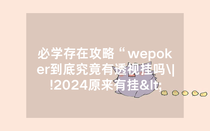 必学存在攻略“wepoker到底究竟有透视挂吗\|!2024原来有挂<哔哩哔哩>