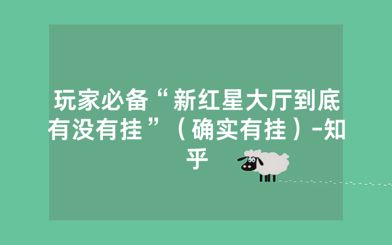 玩家必备“新红星大厅到底有没有挂”（确实有挂）-知乎