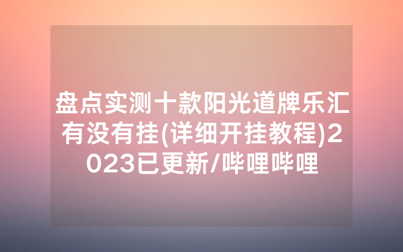 盘点实测十款阳光道牌乐汇有没有挂(详细开挂教程)2023已更新/哔哩哔哩
