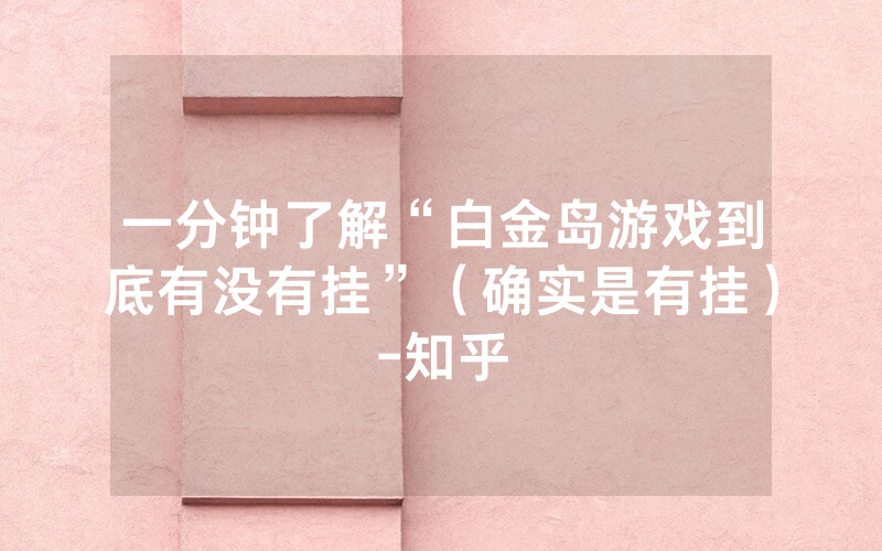 一分钟了解“白金岛游戏到底有没有挂”（确实是有挂）-知乎