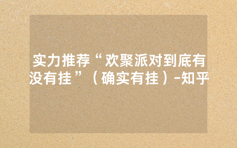 实力推荐“欢聚派对到底有没有挂”（确实有挂）-知乎