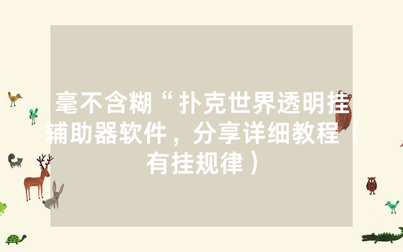 毫不含糊“扑克世界透明挂辅助器软件，分享详细教程（有挂规律）