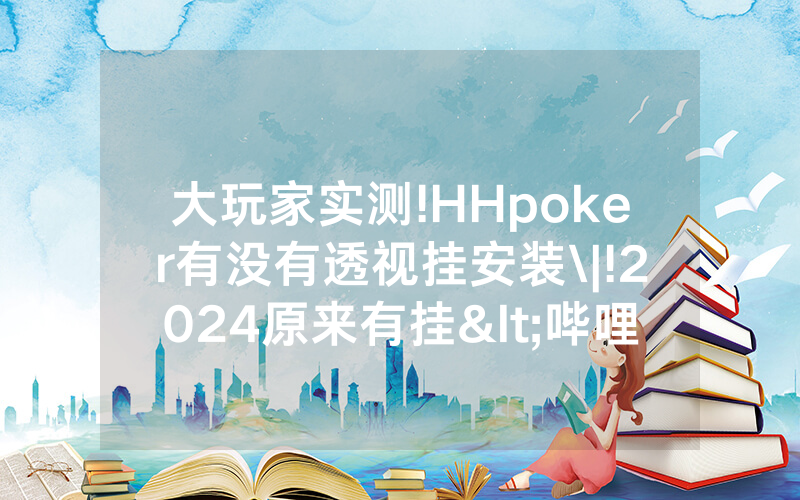大玩家实测!HHpoker有没有透视挂安装\|!2024原来有挂<哔哩哔哩>