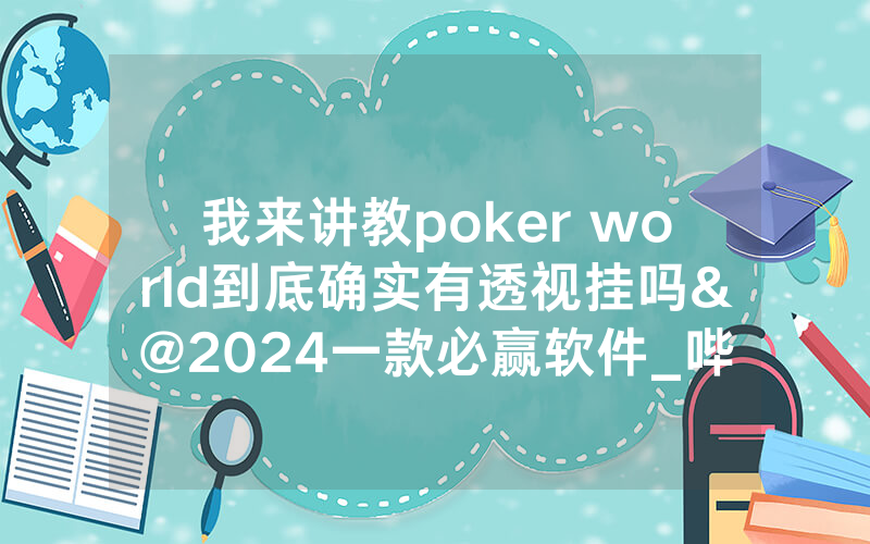 我来讲教poker world到底确实有透视挂吗&@2024一款必赢软件_哔哩哔哩