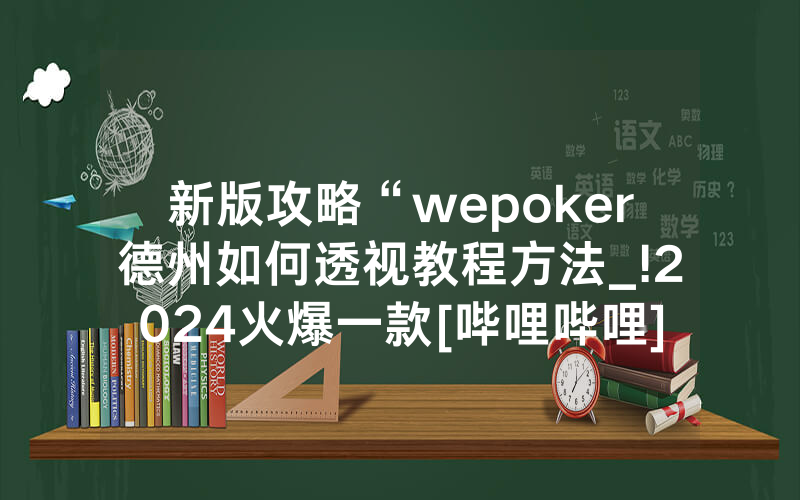新版攻略“wepoker德州如何透视教程方法_!2024火爆一款[哔哩哔哩]