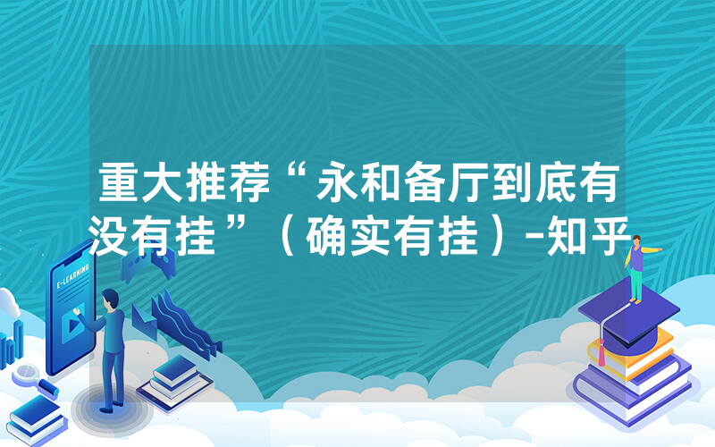 重大推荐“永和备厅到底有没有挂”（确实有挂）-知乎