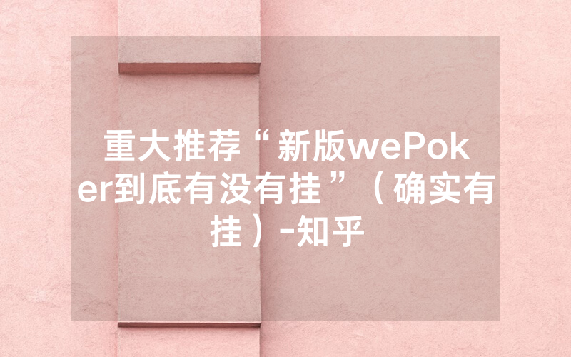 重大推荐“新版wePoker到底有没有挂”（确实有挂）-知乎