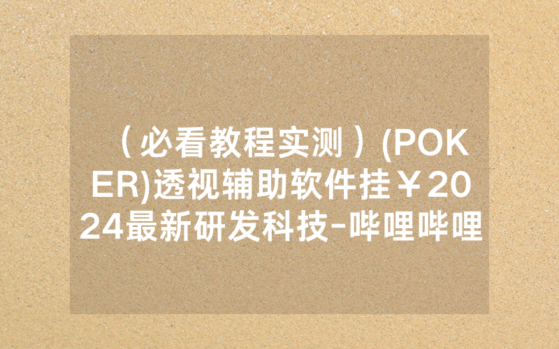 （必看教程实测）(POKER)透视辅助软件挂￥2024最新研发科技-哔哩哔哩