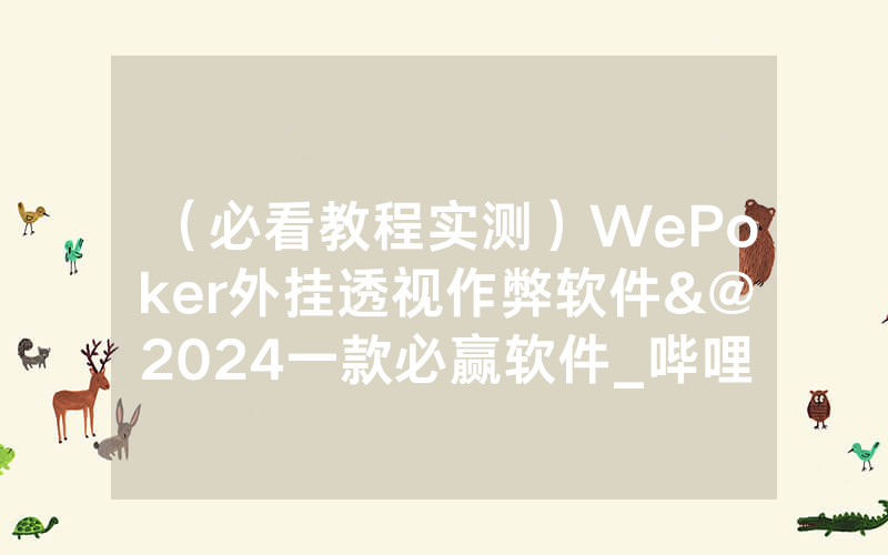 （必看教程实测）WePoker外挂透视作弊软件&@2024一款必赢软件_哔哩哔哩