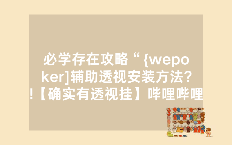 必学存在攻略“{wepoker]辅助透视安装方法?!【确实有透视挂】哔哩哔哩
