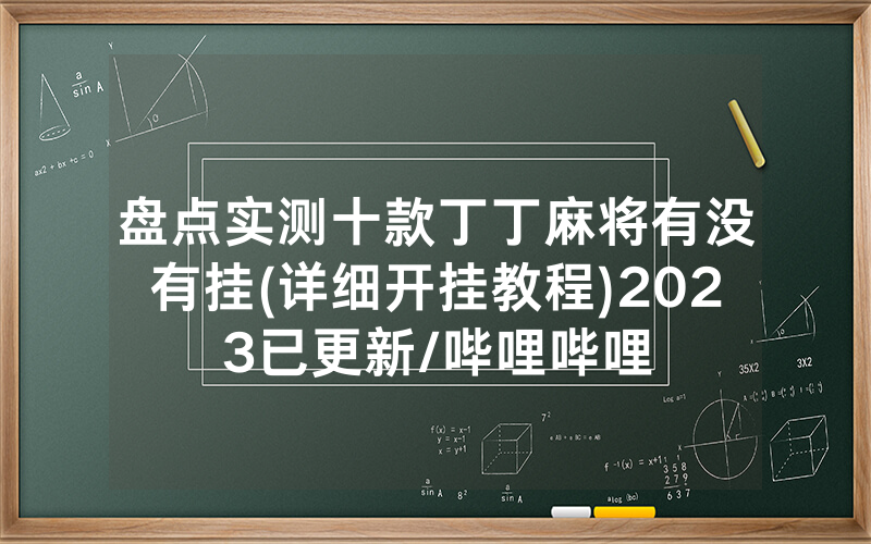 盘点实测十款丁丁麻将有没有挂(详细开挂教程)2023已更新/哔哩哔哩