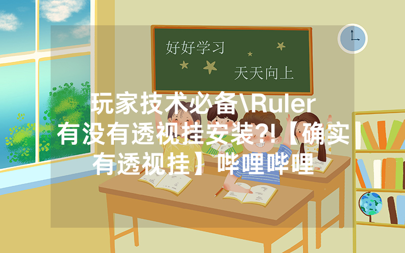 玩家技术必备\Ruler有没有透视挂安装?!【确实有透视挂】哔哩哔哩