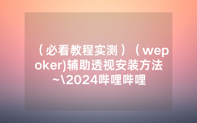 （必看教程实测）（wepoker)辅助透视安装方法~\2024哔哩哔哩