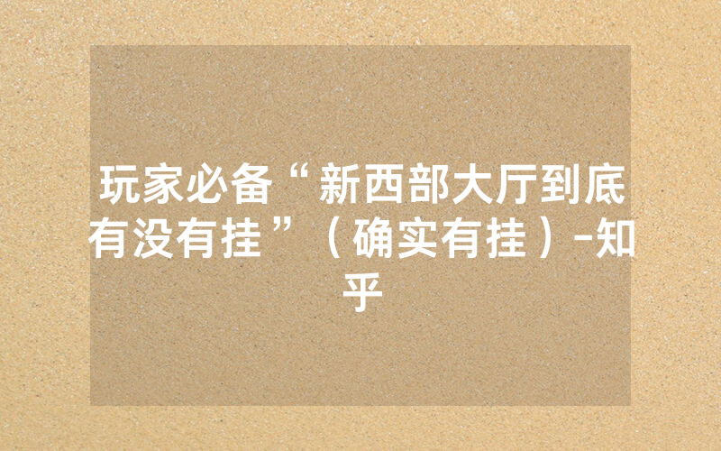 玩家必备“新西部大厅到底有没有挂”（确实有挂）-知乎