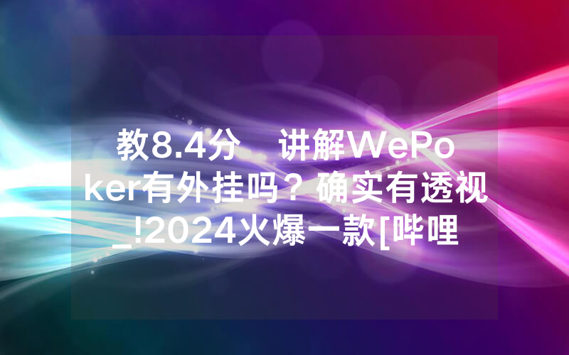 教8.4分鐘讲解WePoker有外挂吗？确实有透视_!2024火爆一款[哔哩哔哩]