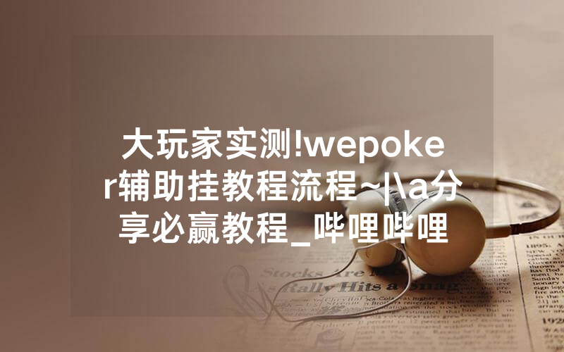 大玩家实测!wepoker辅助挂教程流程~|\a分享必赢教程_哔哩哔哩
