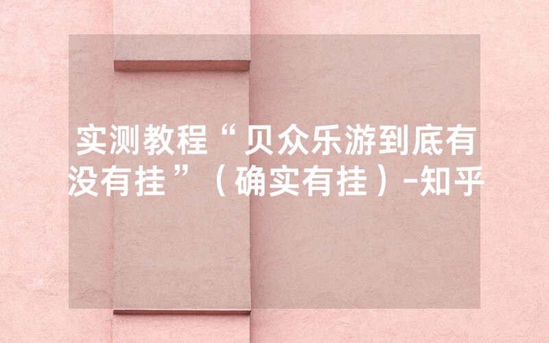 实测教程“贝众乐游到底有没有挂”（确实有挂）-知乎
