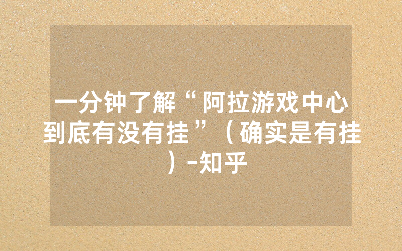 一分钟了解“阿拉游戏中心到底有没有挂”（确实是有挂）-知乎