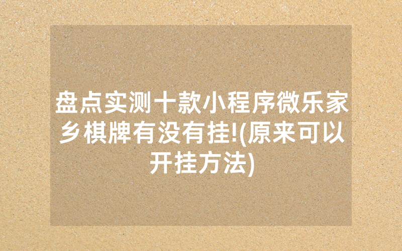 盘点实测十款小程序微乐家乡棋牌有没有挂!(原来可以开挂方法)