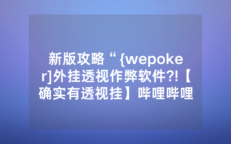 新版攻略“{wepoker]外挂透视作弊软件?!【确实有透视挂】哔哩哔哩