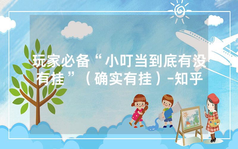 玩家必备“小叮当到底有没有挂”（确实有挂）-知乎