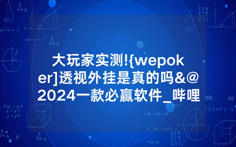 大玩家实测!{wepoker]透视外挂是真的吗&@2024一款必赢软件_哔哩哔哩