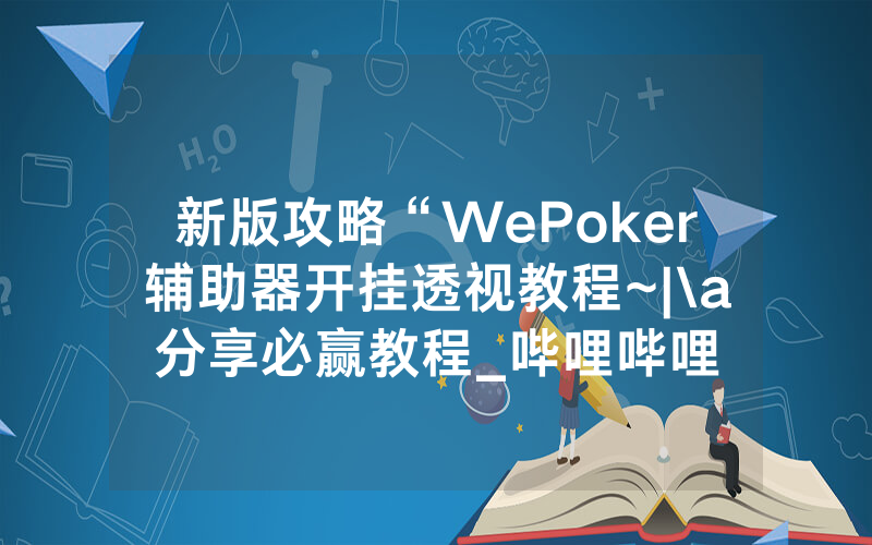 新版攻略“WePoker辅助器开挂透视教程~|\a分享必赢教程_哔哩哔哩
