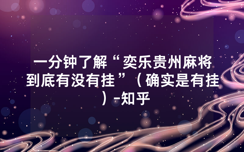 一分钟了解“奕乐贵州麻将到底有没有挂”（确实是有挂）-知乎