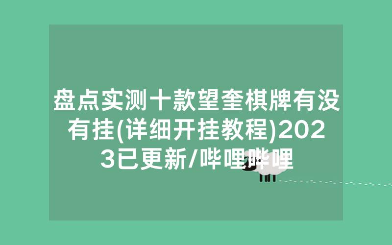 盘点实测十款望奎棋牌有没有挂(详细开挂教程)2023已更新/哔哩哔哩