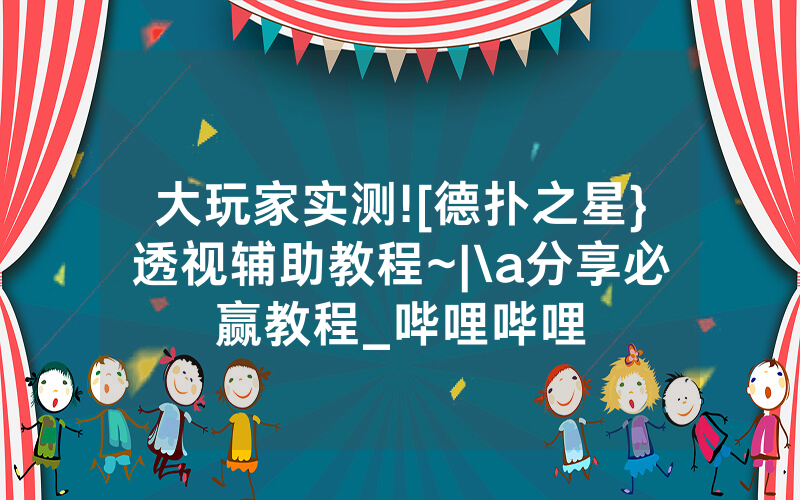大玩家实测![德扑之星}透视辅助教程~|\a分享必赢教程_哔哩哔哩
