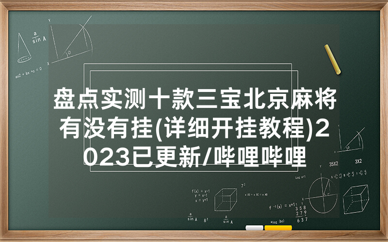 盘点实测十款三宝北京麻将有没有挂(详细开挂教程)2023已更新/哔哩哔哩