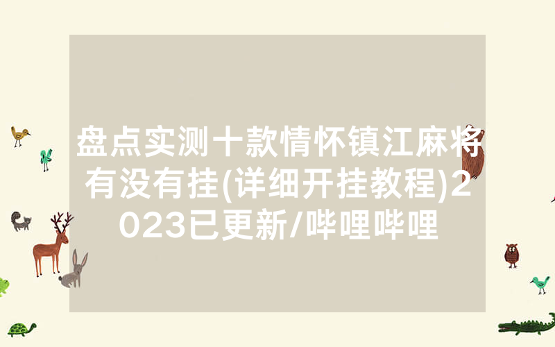 盘点实测十款情怀镇江麻将有没有挂(详细开挂教程)2023已更新/哔哩哔哩