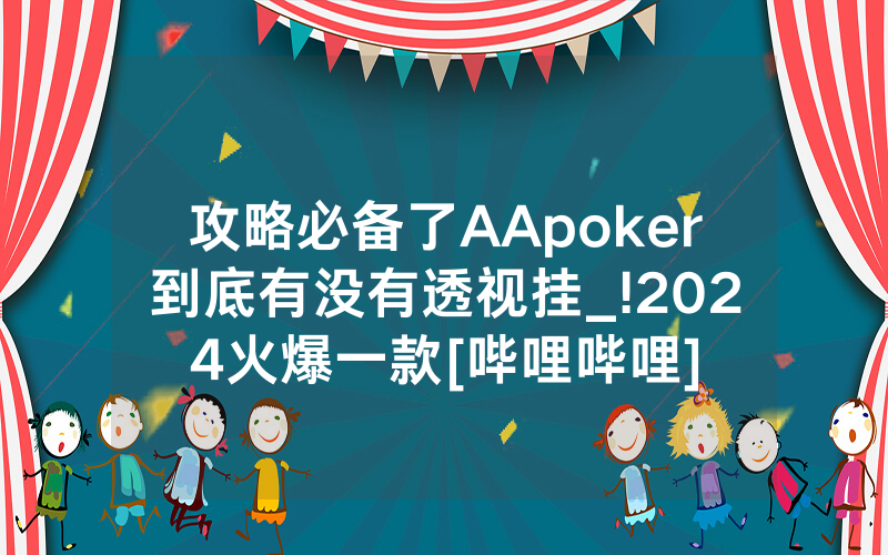 攻略必备了AApoker到底有没有透视挂_!2024火爆一款[哔哩哔哩]